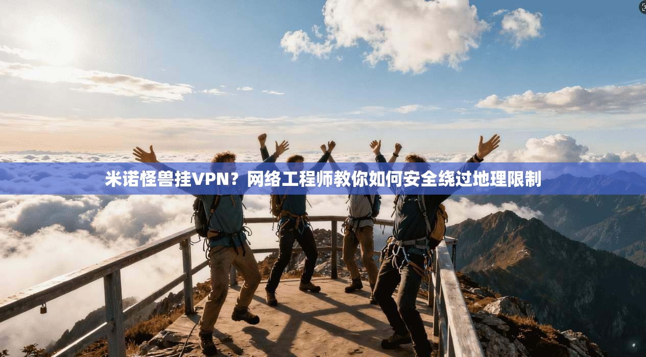 米诺怪兽挂VPN？网络工程师教你如何安全绕过地理限制