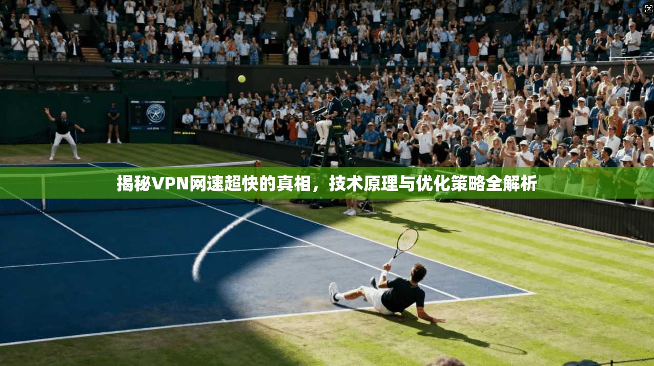揭秘VPN网速超快的真相，技术原理与优化策略全解析