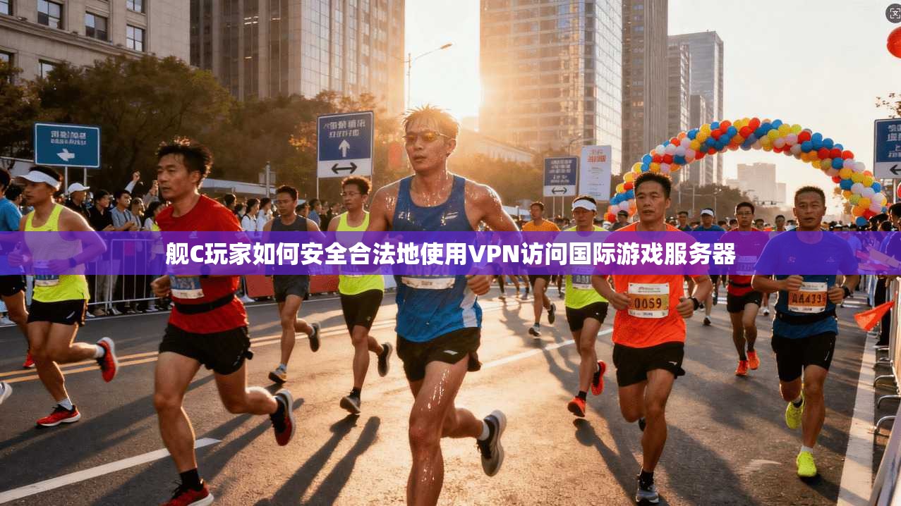 舰C玩家如何安全合法地使用VPN访问国际游戏服务器