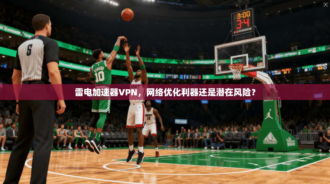 雷电加速器VPN，网络优化利器还是潜在风险？
