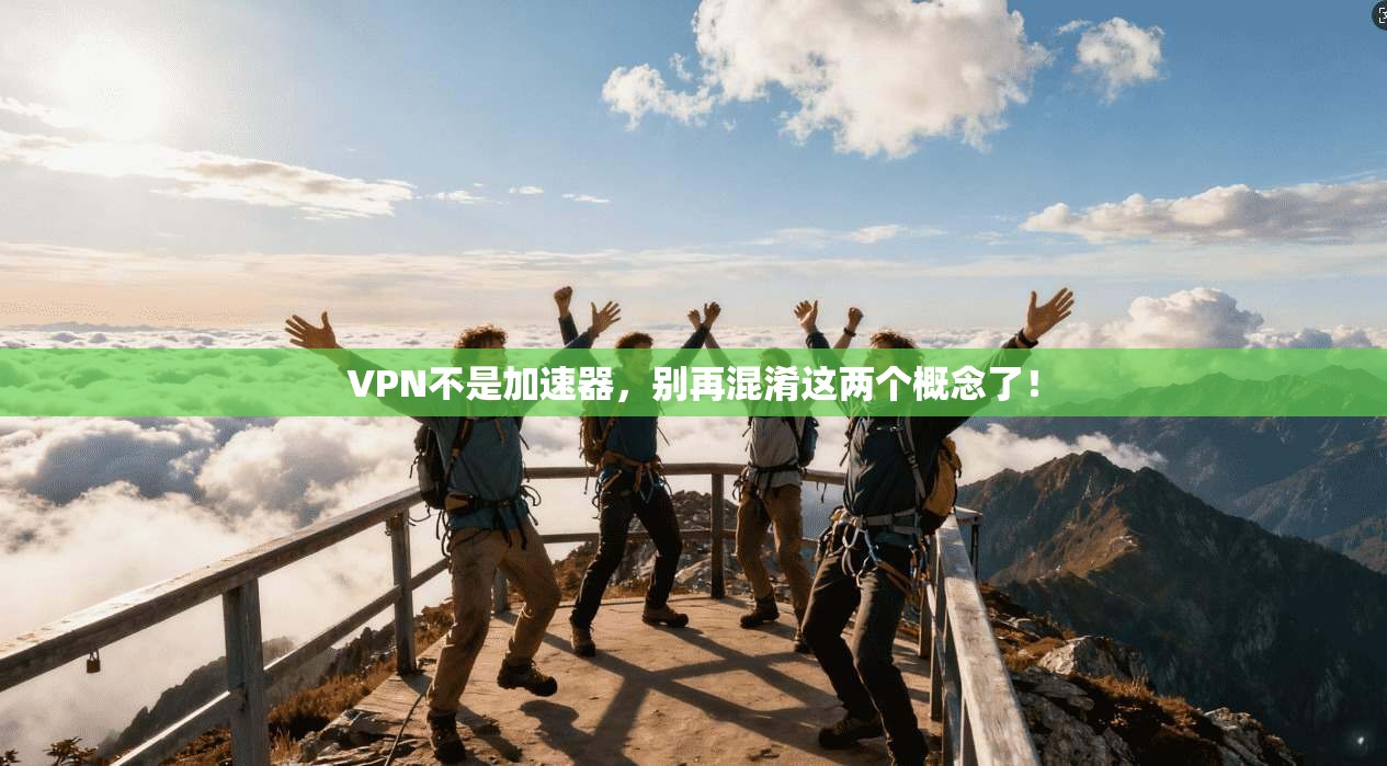 VPN不是加速器，别再混淆这两个概念了！