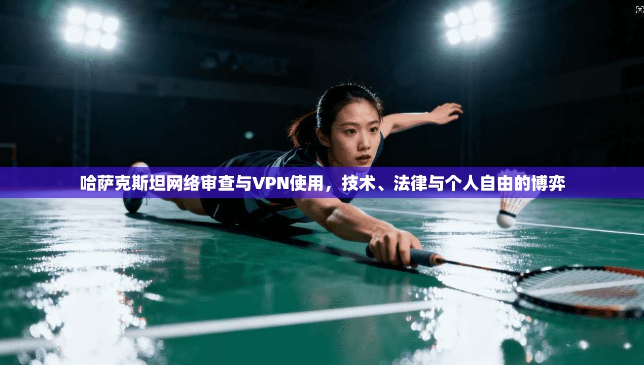 哈萨克斯坦网络审查与VPN使用，技术、法律与个人自由的博弈