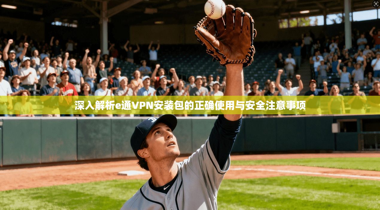 深入解析e通VPN安装包的正确使用与安全注意事项