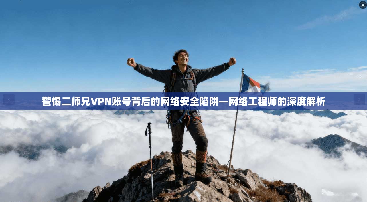 警惕二师兄VPN账号背后的网络安全陷阱—网络工程师的深度解析