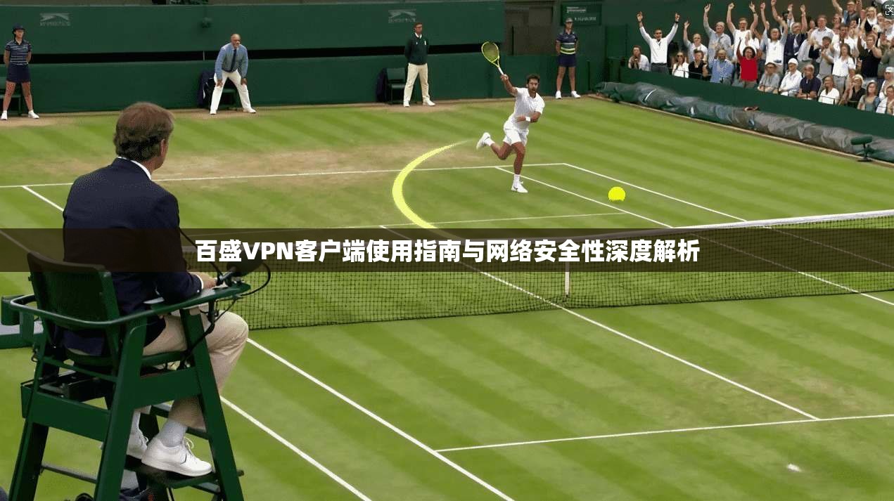 百盛VPN客户端使用指南与网络安全性深度解析