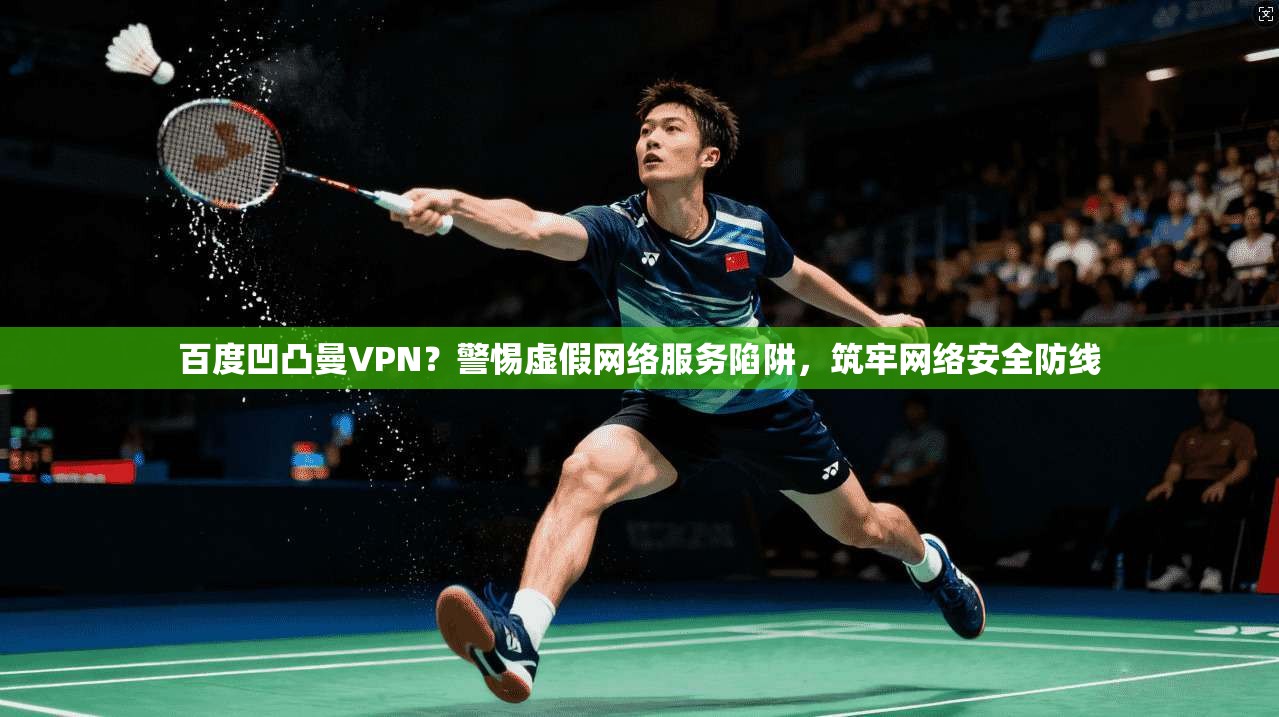 百度凹凸曼VPN?警惕虚假网络服务陷阱,筑牢网络安全防线 百度凹凸曼VPN?警惕虚假网络服务陷阱,筑牢网络安全防线