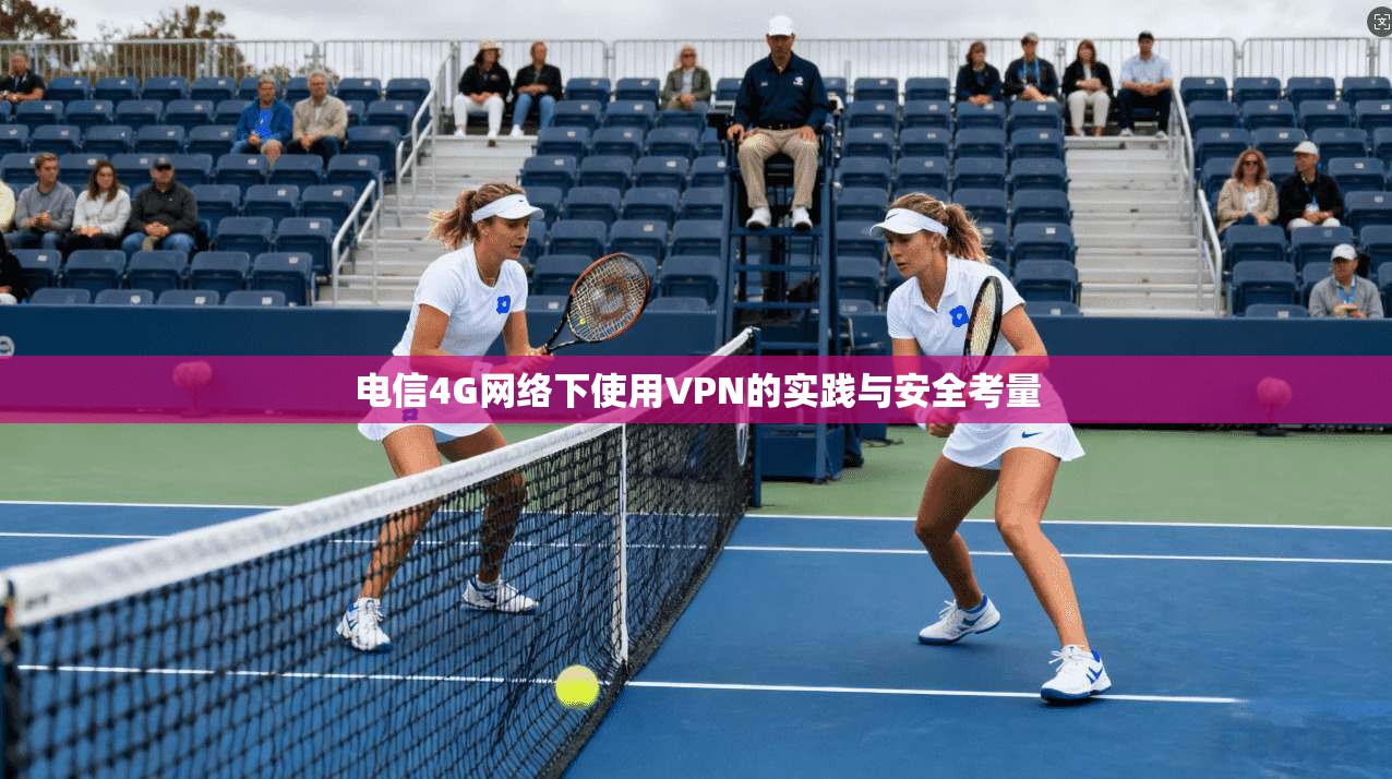 电信4G网络下使用VPN的实践与安全考量