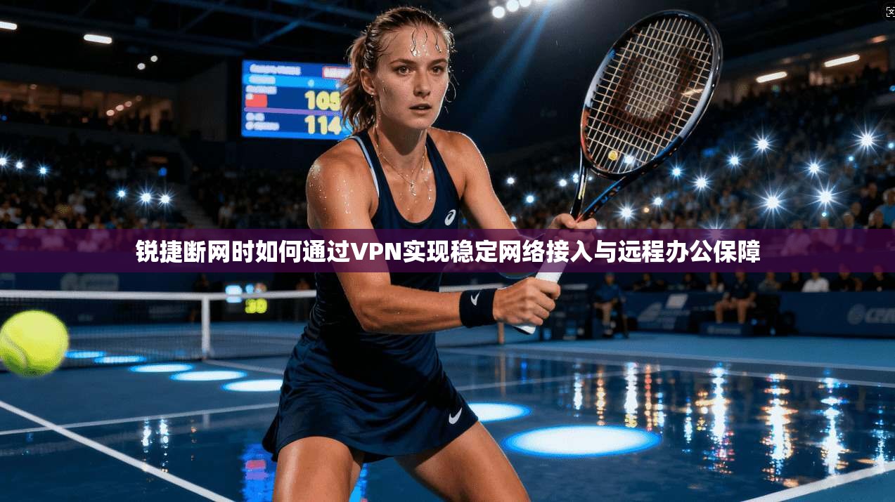 锐捷断网时如何通过VPN实现稳定网络接入与远程办公保障 锐捷断网时如何通过VPN实现稳定网络接入与远程办公保障