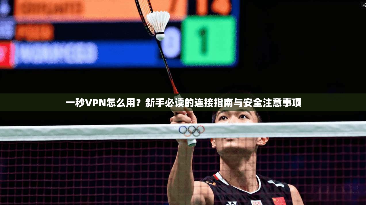 一秒VPN怎么用?新手必读的连接指南与安全注意事项 一秒VPN怎么用?新手必读的连接指南与安全注意事项