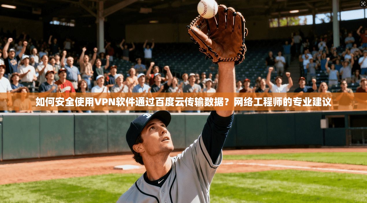如何安全使用VPN软件通过百度云传输数据？网络工程师的专业建议