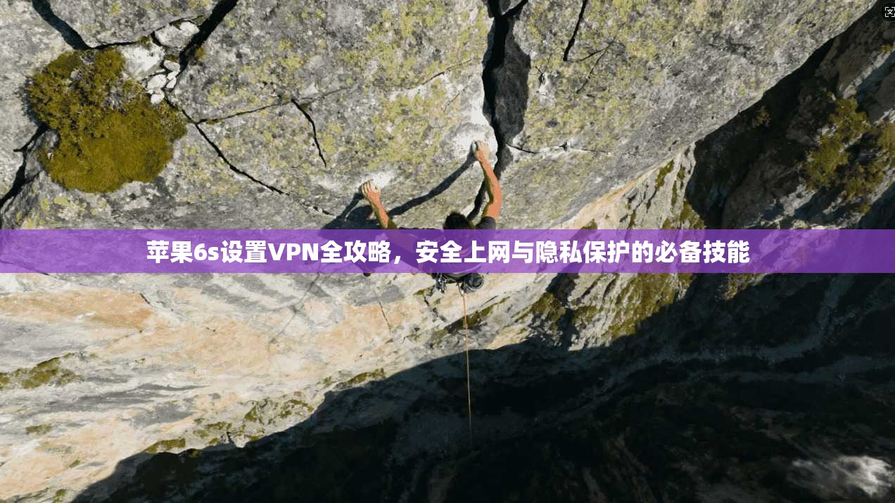 苹果6s设置VPN全攻略，安全上网与隐私保护的必备技能