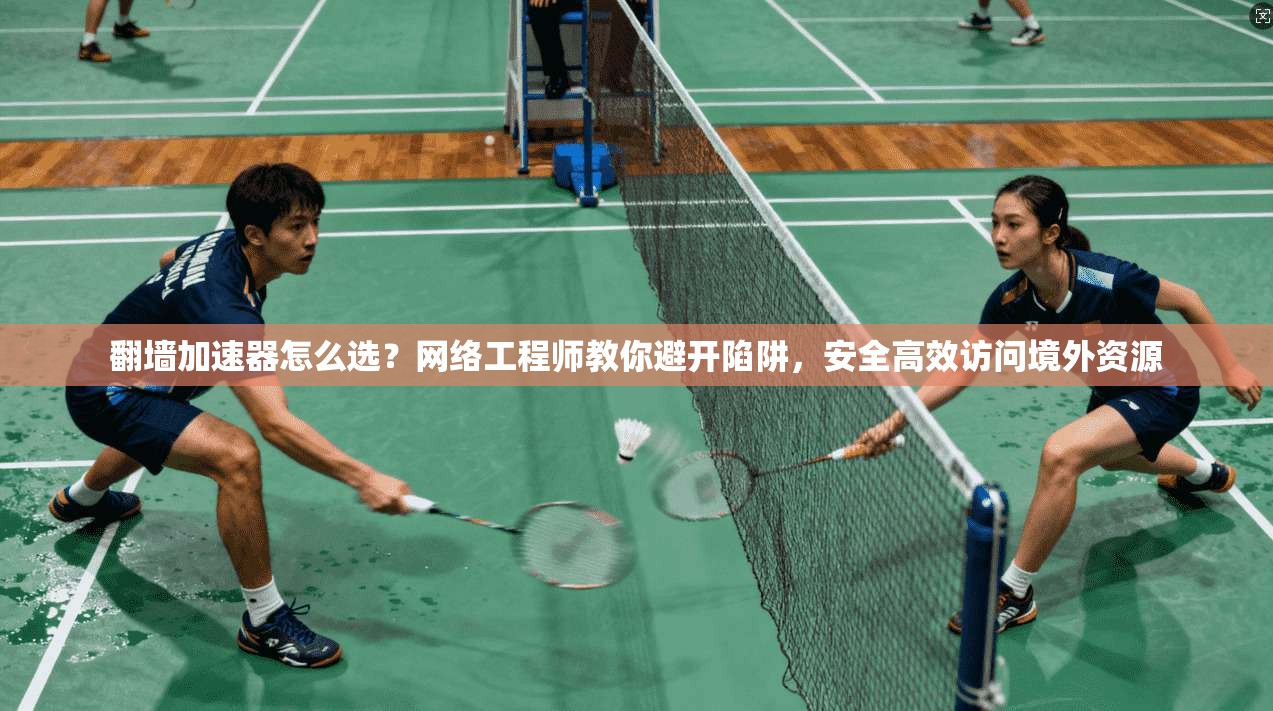 翻墙加速器怎么选？网络工程师教你避开陷阱，安全高效访问境外资源