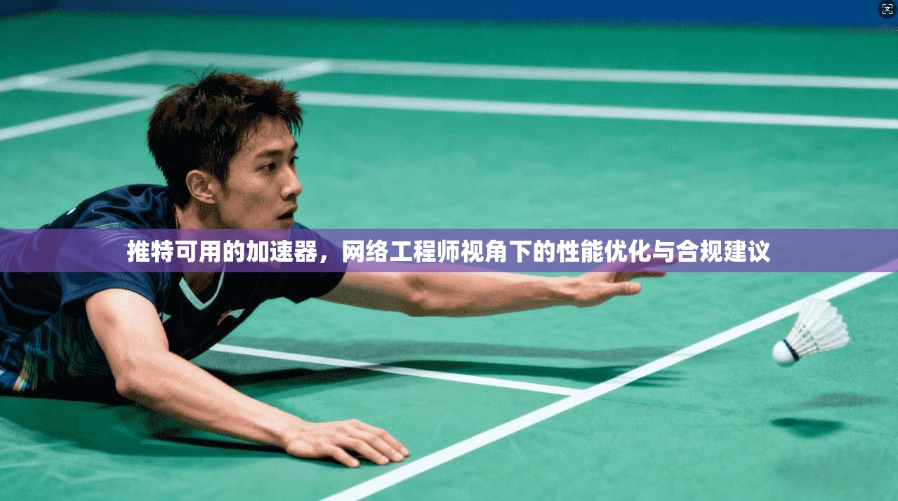 推特可用的加速器，网络工程师视角下的性能优化与合规建议