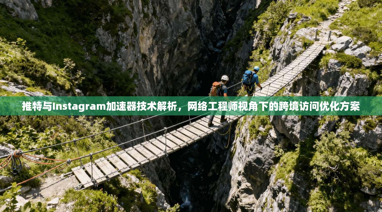 推特与Instagram加速器技术解析,网络工程师视角下的跨境访问优化方案 推特与Instagram加速器技术解析,网络工程师视角下的跨境访问优化方案