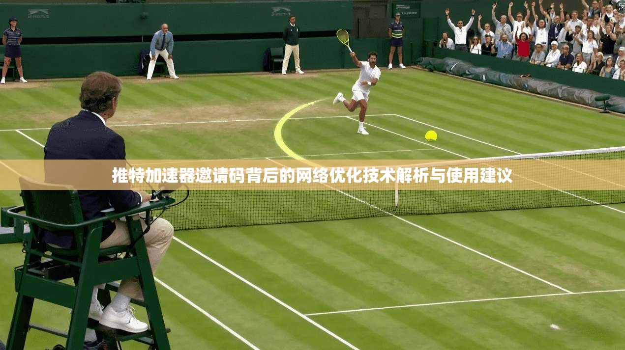 推特加速器邀请码背后的网络优化技术解析与使用建议