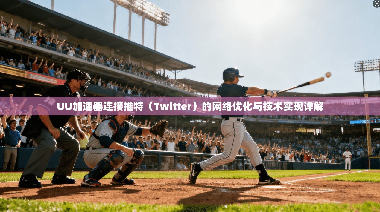 UU加速器连接推特（Twitter）的网络优化与技术实现详解