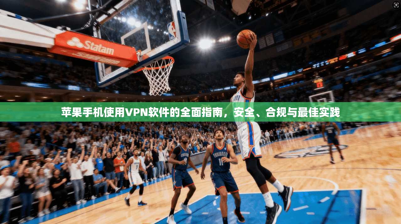 苹果手机使用VPN软件的全面指南，安全、合规与最佳实践