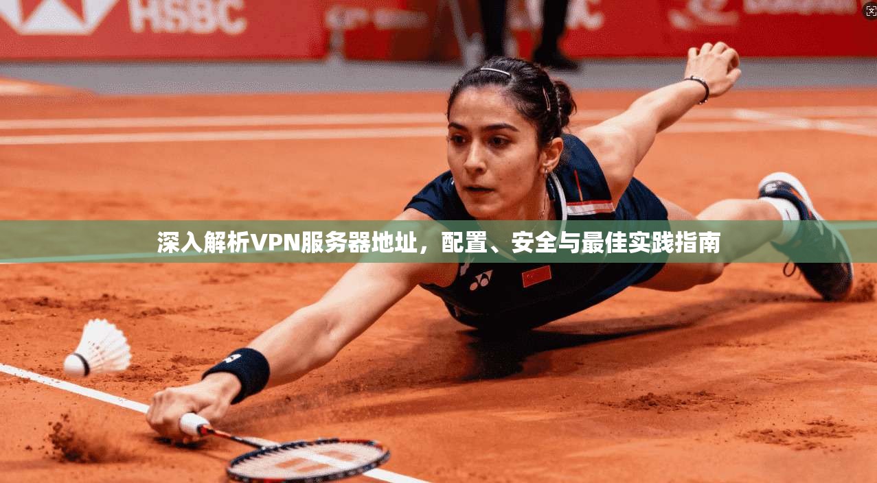 深入解析VPN服务器地址，配置、安全与最佳实践指南