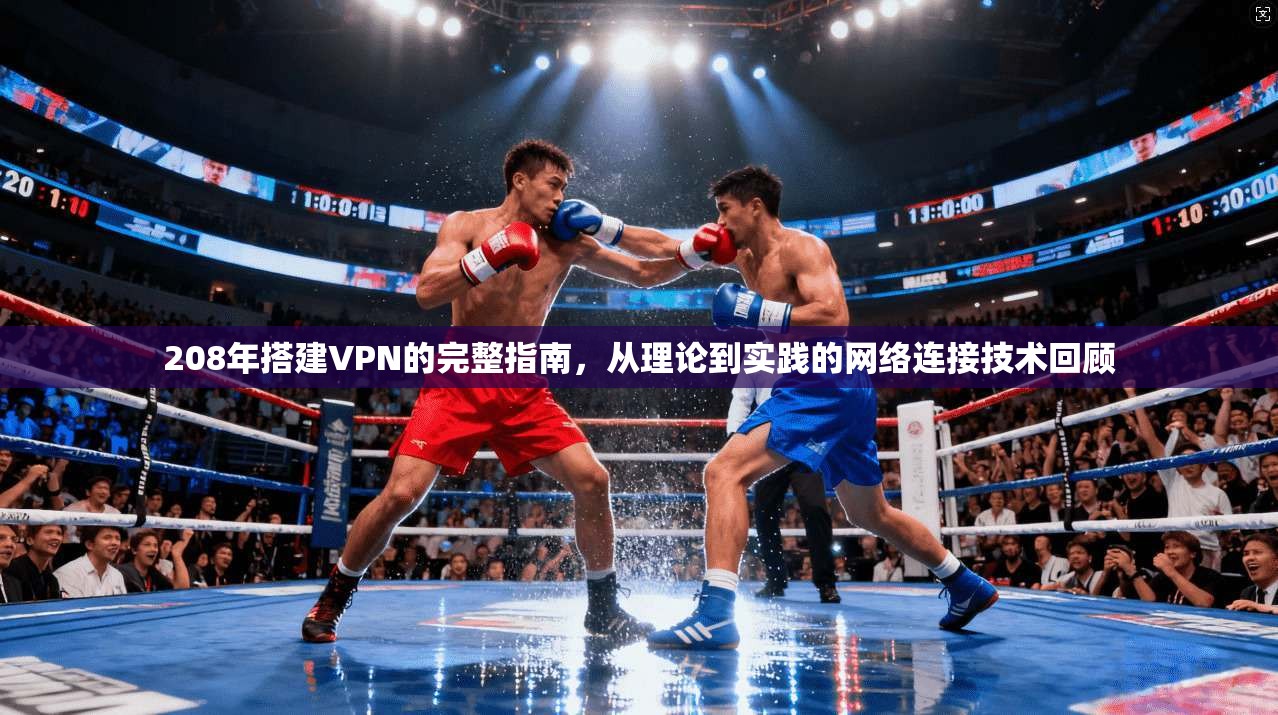 208年搭建VPN的完整指南，从理论到实践的网络连接技术回顾