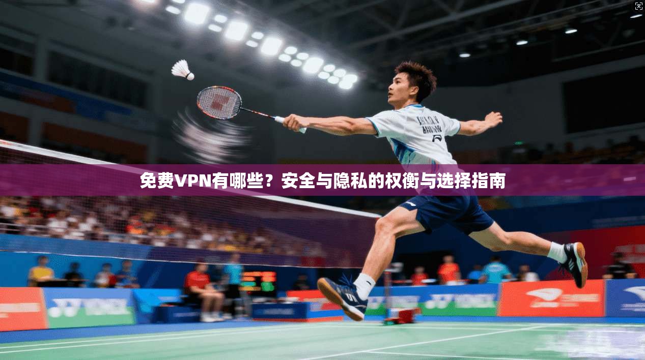 免费VPN有哪些？安全与隐私的权衡与选择指南
