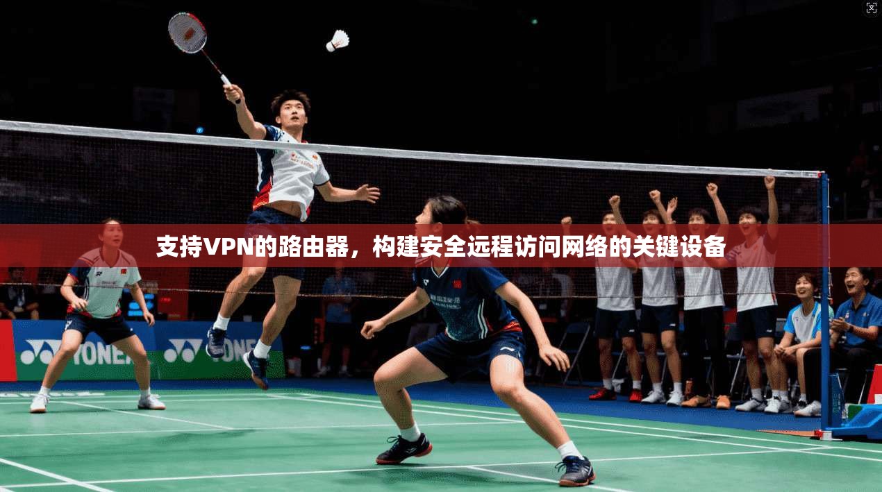 支持VPN的路由器，构建安全远程访问网络的关键设备