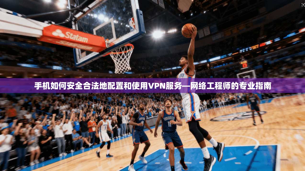 手机如何安全合法地配置和使用VPN服务—网络工程师的专业指南