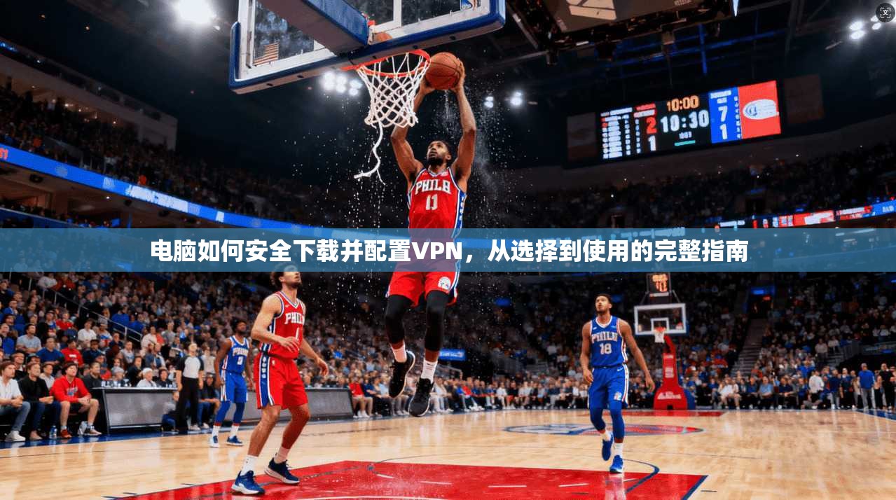 电脑如何安全下载并配置VPN，从选择到使用的完整指南