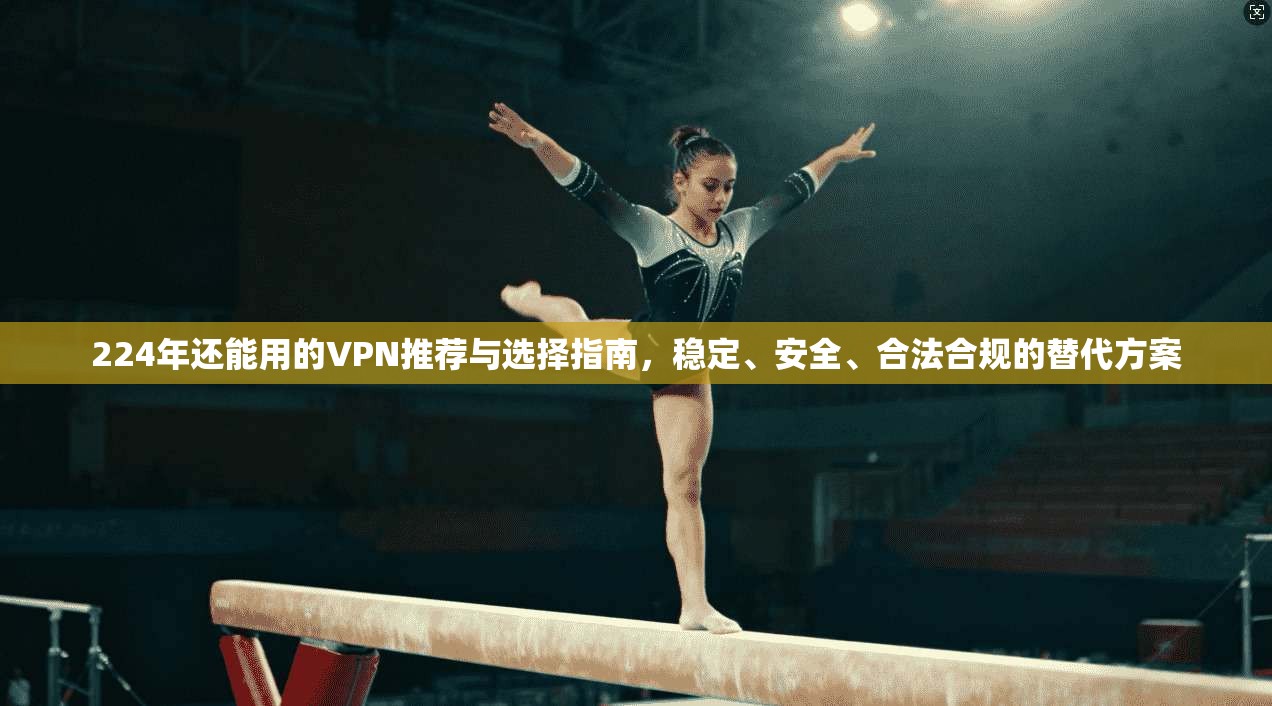 224年还能用的VPN推荐与选择指南，稳定、安全、合法合规的替代方案