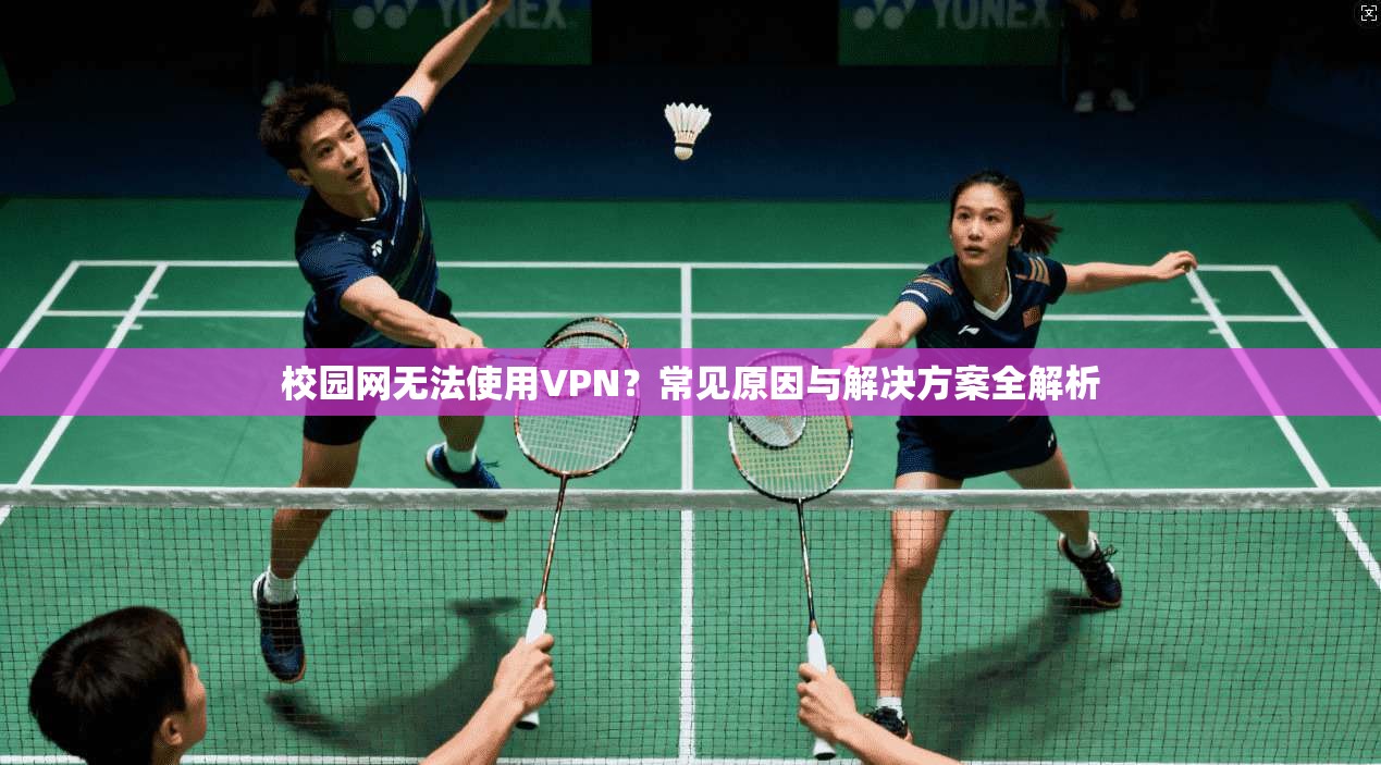 校园网无法使用VPN？常见原因与解决方案全解析