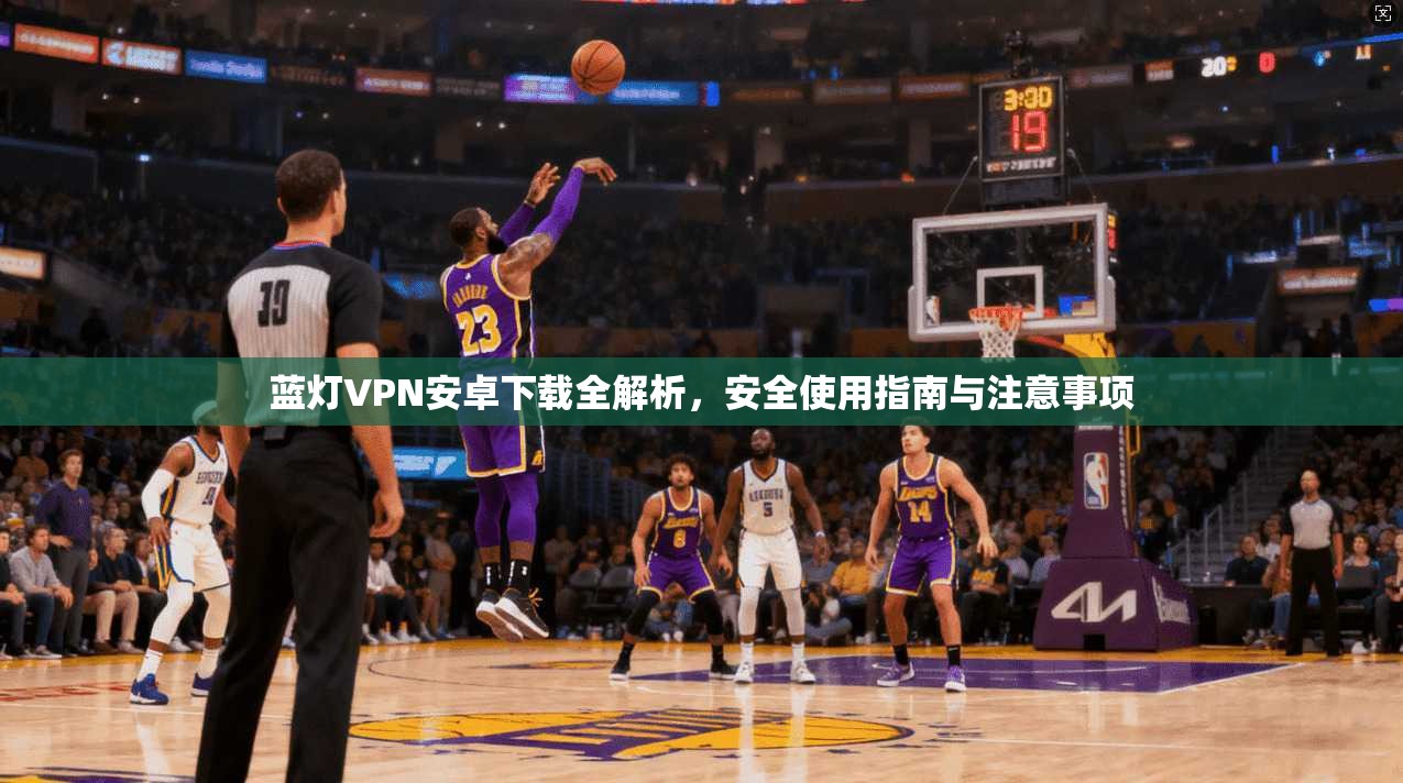 蓝灯VPN安卓下载全解析，安全使用指南与注意事项