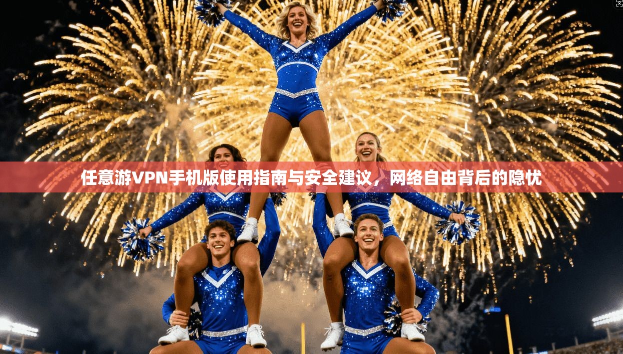 任意游VPN手机版使用指南与安全建议，网络自由背后的隐忧
