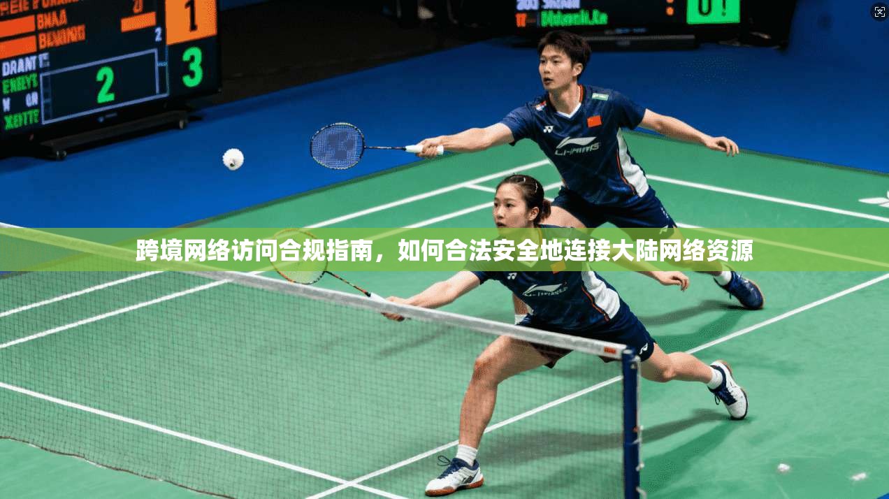 跨境网络访问合规指南，如何合法安全地连接大陆网络资源