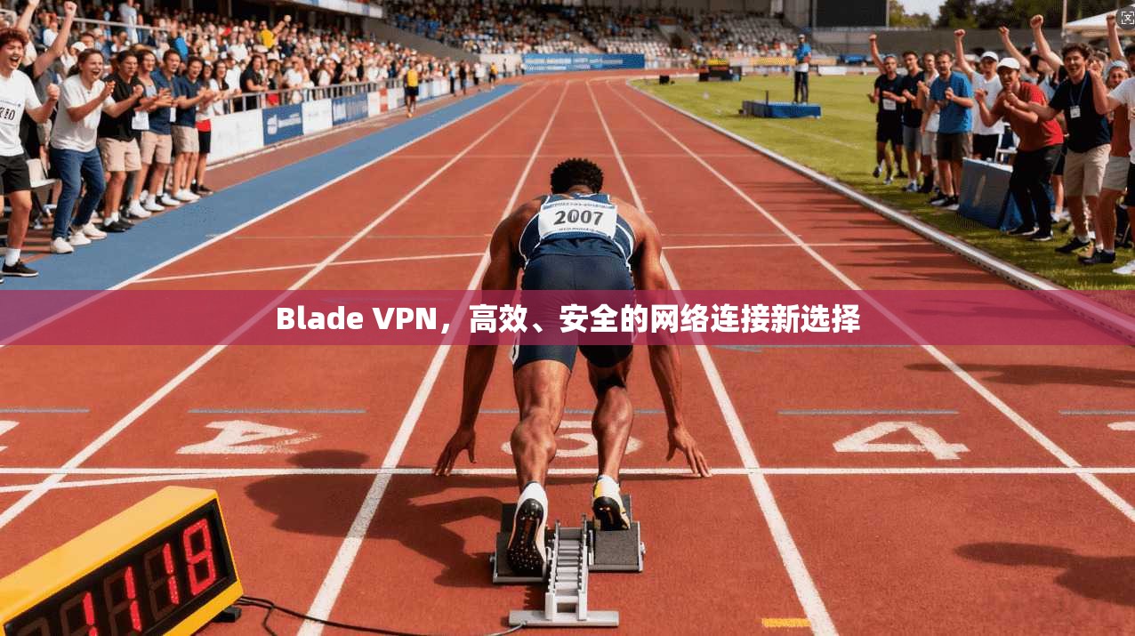 Blade VPN，高效、安全的网络连接新选择