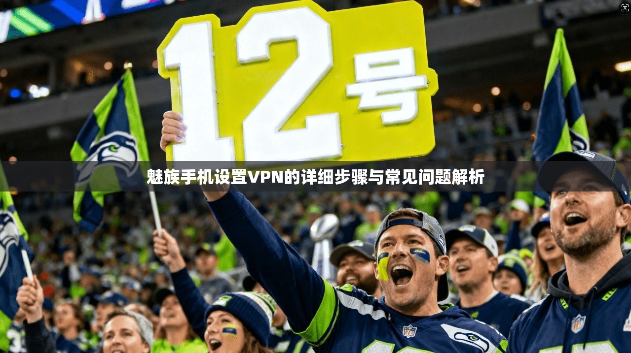魅族手机设置VPN的详细步骤与常见问题解析