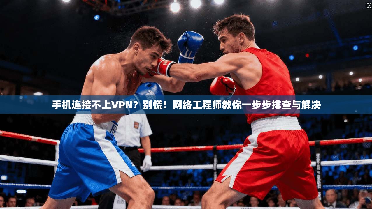 手机连接不上VPN？别慌！网络工程师教你一步步排查与解决