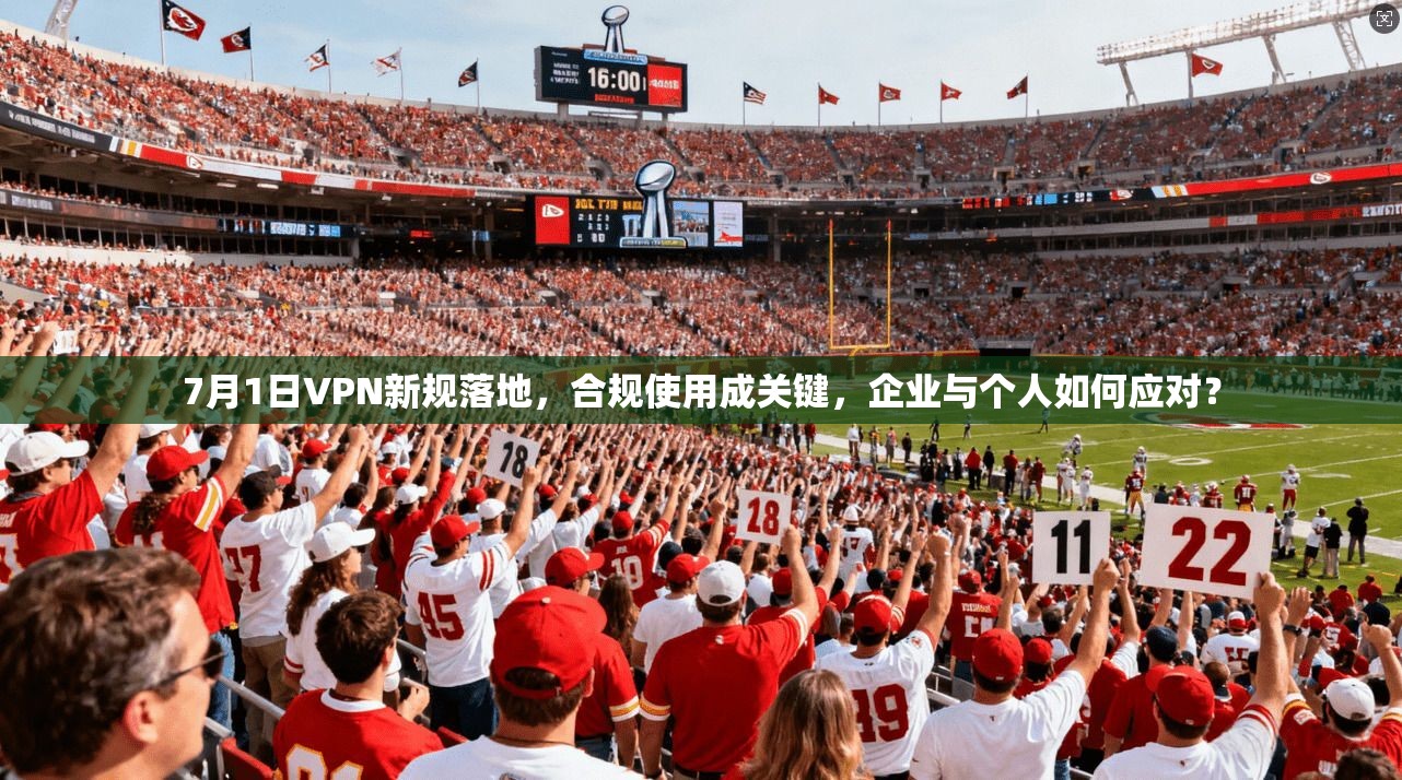 7月1日VPN新规落地，合规使用成关键，企业与个人如何应对？