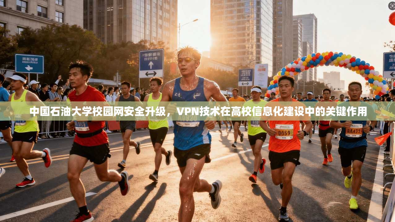 中国石油大学校园网安全升级，VPN技术在高校信息化建设中的关键作用