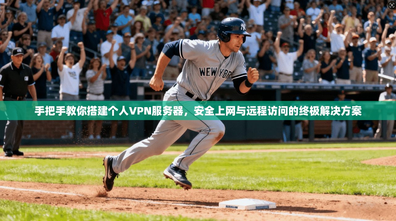 手把手教你搭建个人VPN服务器，安全上网与远程访问的终极解决方案