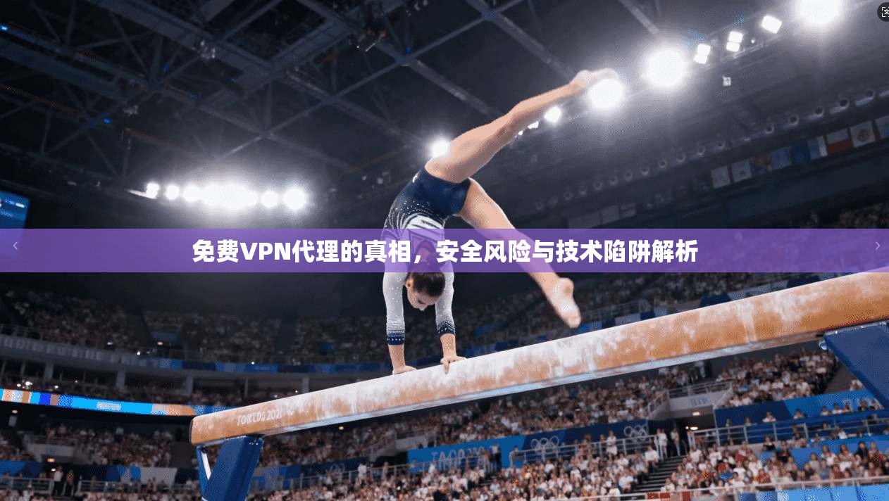 免费VPN代理的真相，安全风险与技术陷阱解析