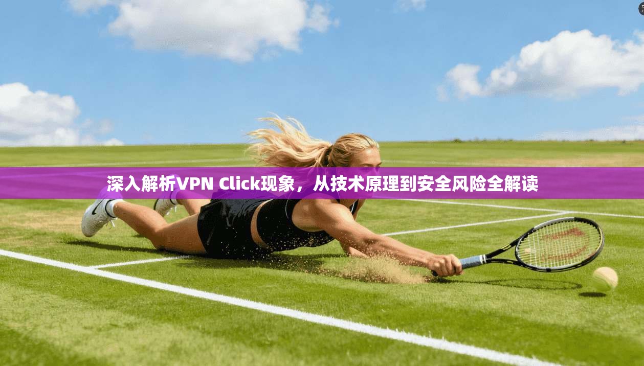 深入解析VPN Click现象，从技术原理到安全风险全解读