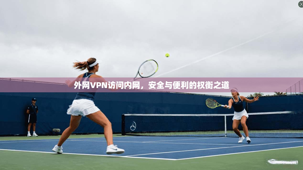 外网VPN访问内网，安全与便利的权衡之道