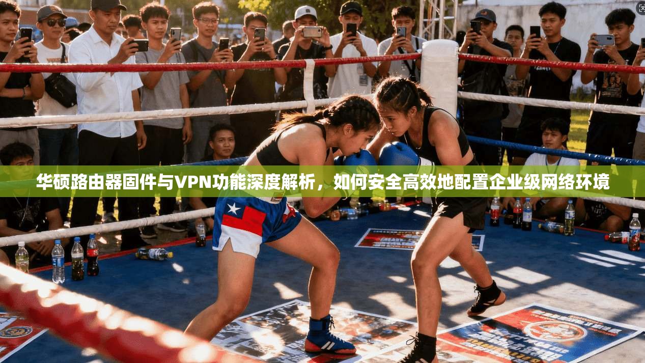 华硕路由器固件与VPN功能深度解析，如何安全高效地配置企业级网络环境