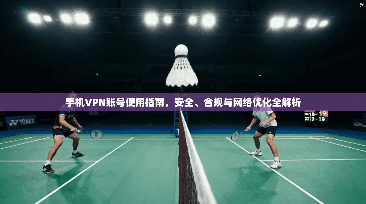 手机VPN账号使用指南，安全、合规与网络优化全解析