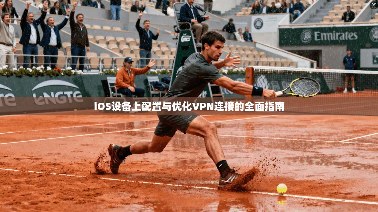 iOS设备上配置与优化VPN连接的全面指南