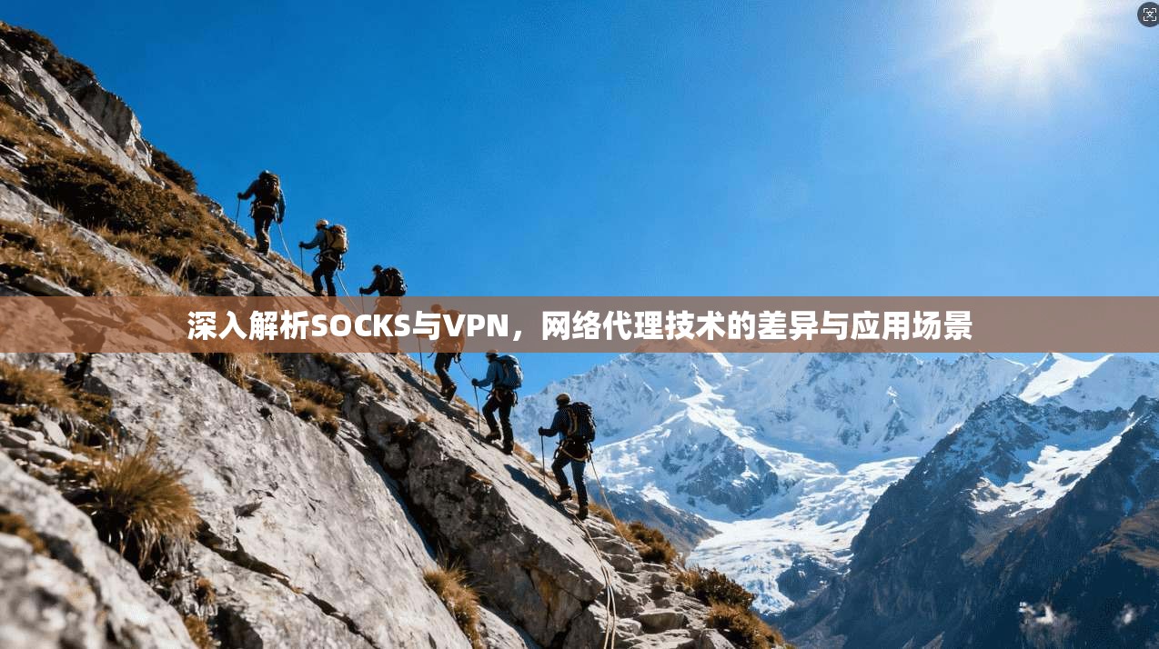 深入解析SOCKS与VPN，网络代理技术的差异与应用场景
