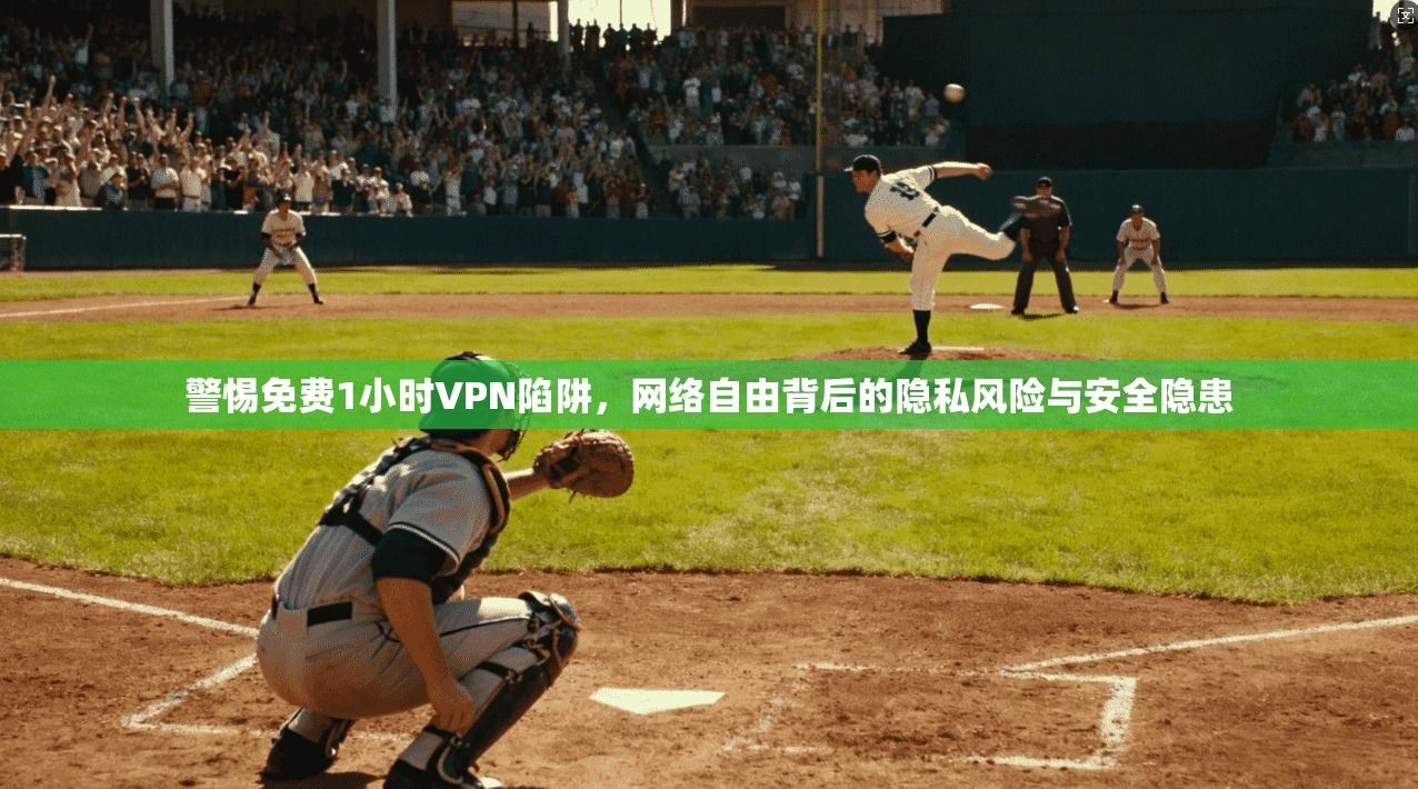 警惕免费1小时VPN陷阱，网络自由背后的隐私风险与安全隐患