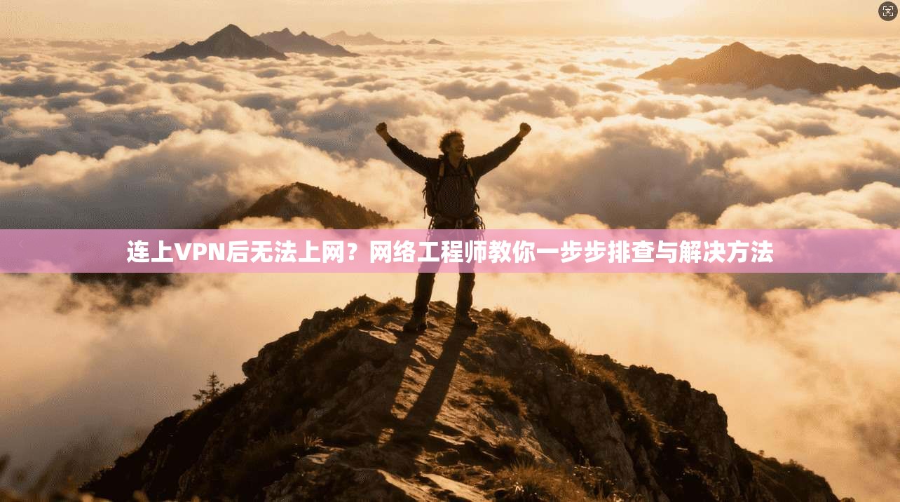 连上VPN后无法上网？网络工程师教你一步步排查与解决方法