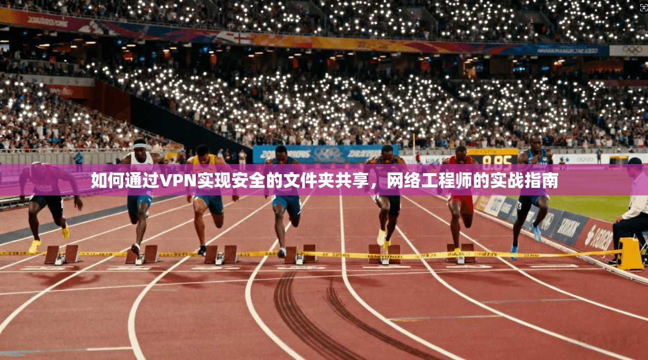 如何通过VPN实现安全的文件夹共享，网络工程师的实战指南