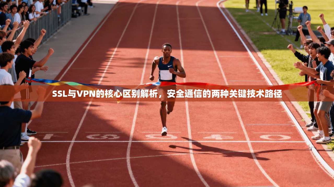 SSL与VPN的核心区别解析，安全通信的两种关键技术路径