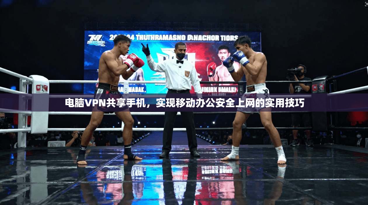 电脑VPN共享手机，实现移动办公安全上网的实用技巧